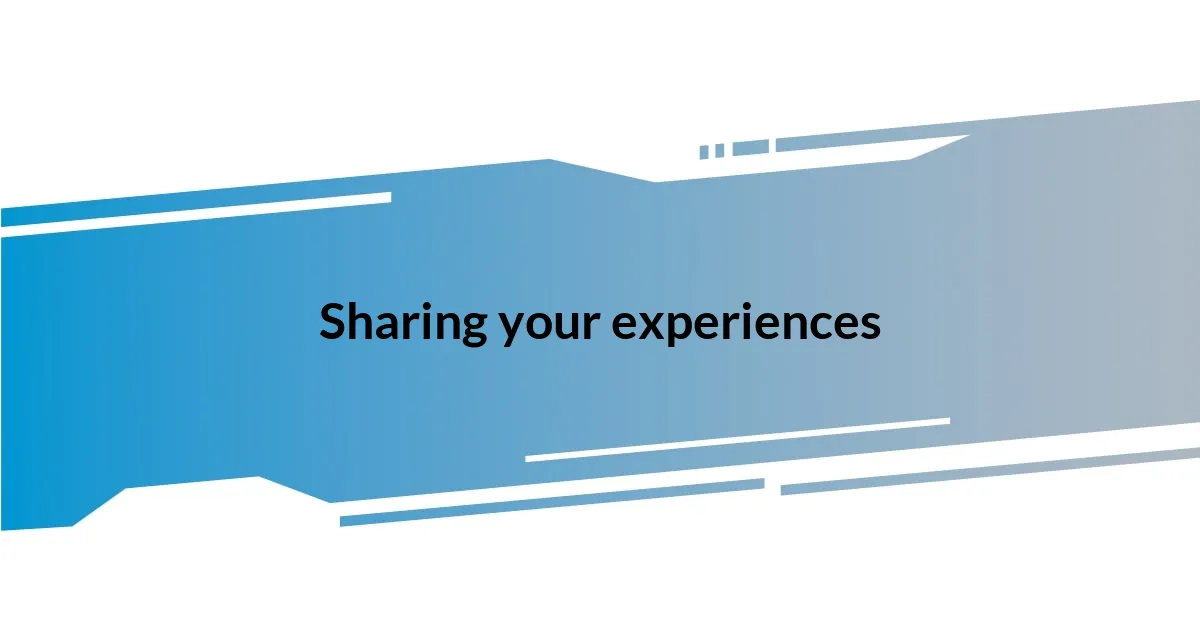 Sharing your experiences