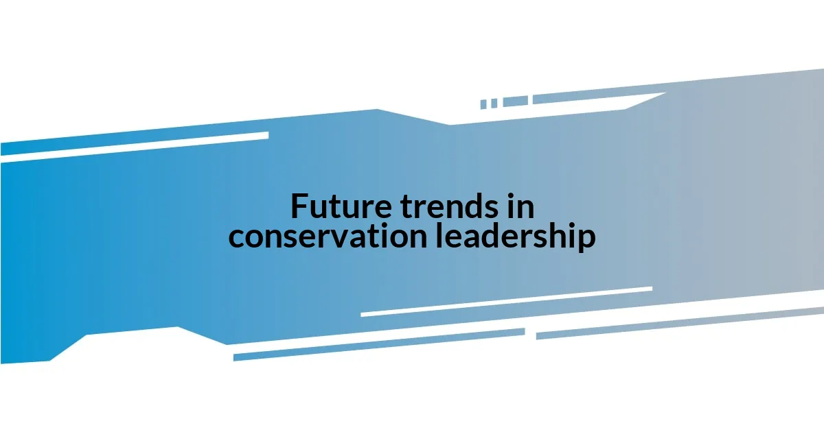 Future trends in conservation leadership